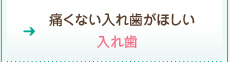 痛くない入れ歯が欲しい：入れ歯