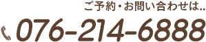 ご予約・お問い合わせはこちらから：076-214-6888