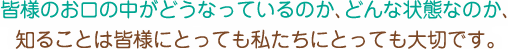 皆様のお口の中がどのような状態になっているのか、どんな状態なのか知ることはみなさまにとっても私たちにとっても大切です。