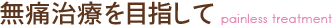 無痛治療を目指して