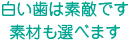 白い歯は素敵です。素材も選べます